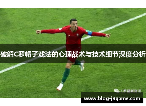 破解C罗帽子戏法的心理战术与技术细节深度分析